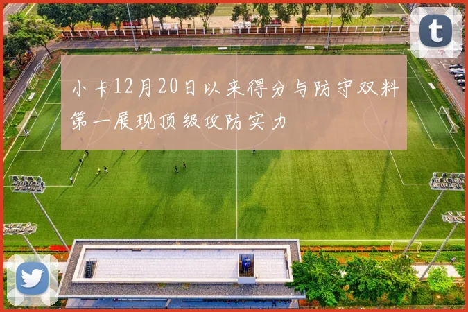 小卡12月20日以来得分与防守双料第一展现顶级攻防实力