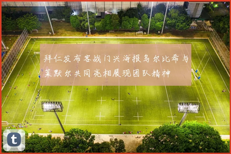 拜仁发布客战门兴海报乌尔比希与莱默尔共同亮相展现团队精神