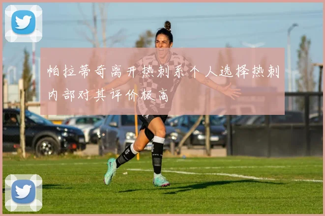 帕拉蒂奇离开热刺系个人选择热刺内部对其评价极高