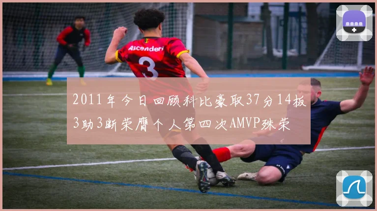 2011年今日回顾科比豪取37分14板3助3断荣膺个人第四次AMVP殊荣