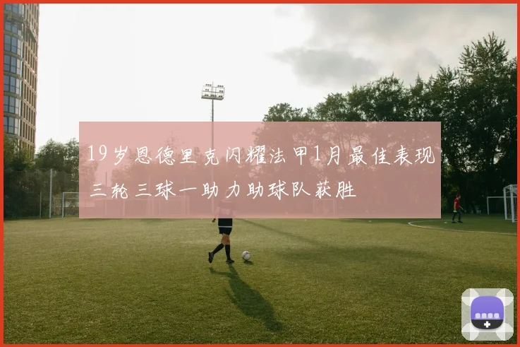 19岁恩德里克闪耀法甲1月最佳表现三轮三球一助力助球队获胜