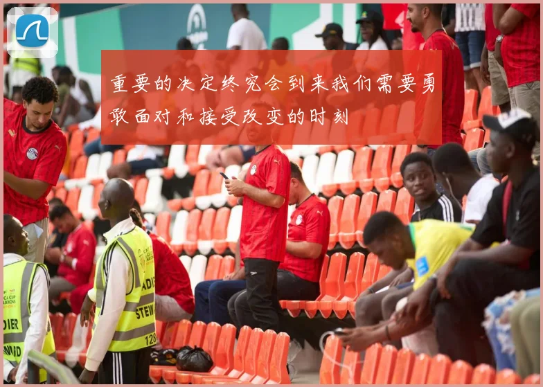 重要的决定终究会到来我们需要勇敢面对和接受改变的时刻