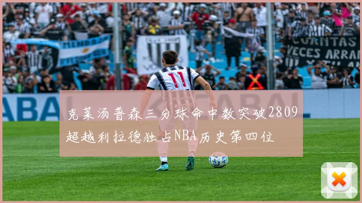 克莱汤普森三分球命中数突破2809超越利拉德独占NBA历史第四位