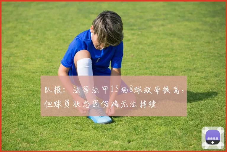 队报：法蒂法甲15场8球效率很高，但球员状态因伤病无法持续