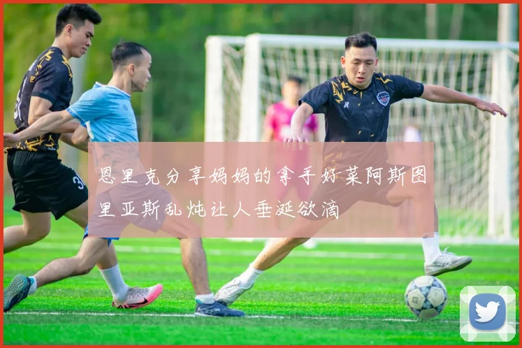 恩里克分享妈妈的拿手好菜阿斯图里亚斯乱炖让人垂涎欲滴