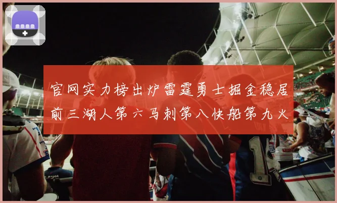 官网实力榜出炉雷霆勇士掘金稳居前三湖人第六马刺第八快船第九火箭第十一