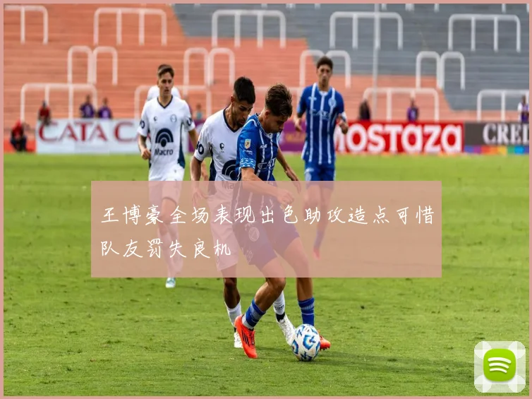 王博豪全场表现出色助攻造点可惜队友罚失良机