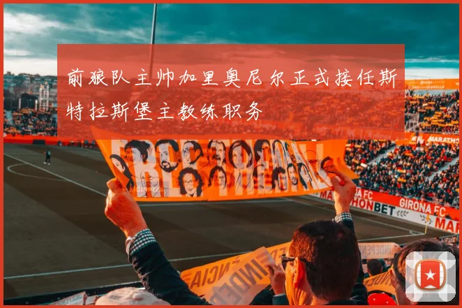 前狼队主帅加里奥尼尔正式接任斯特拉斯堡主教练职务
