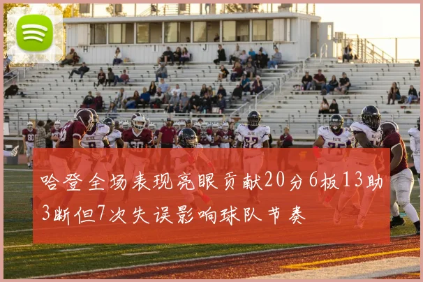 哈登全场表现亮眼贡献20分6板13助3断但7次失误影响球队节奏