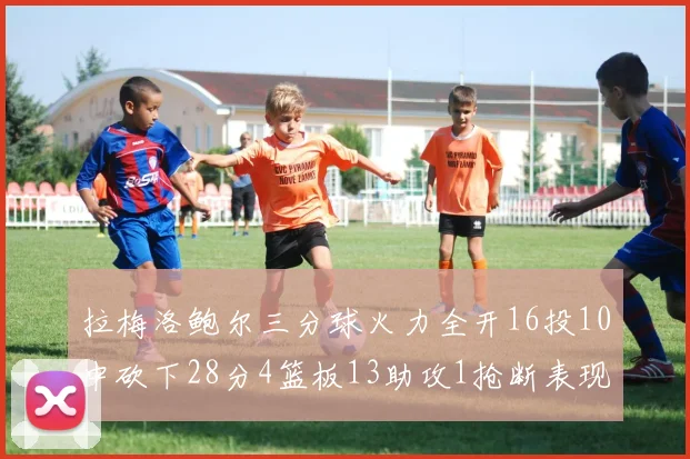 拉梅洛鲍尔三分球火力全开16投10中砍下28分4篮板13助攻1抢断表现惊艳